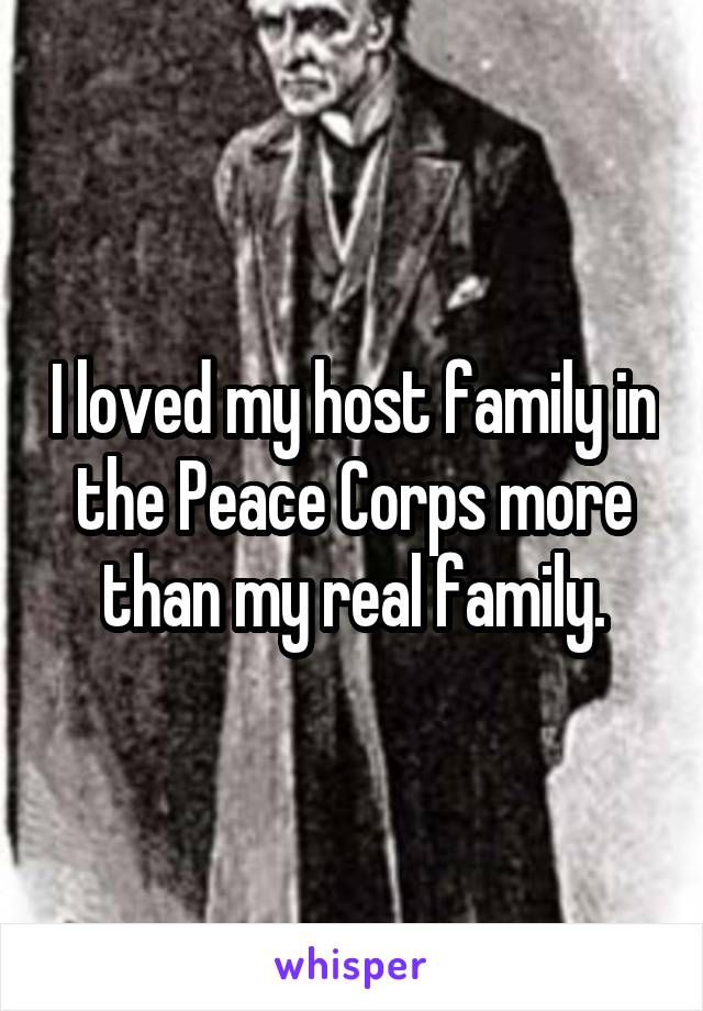 I loved my host family in the Peace Corps more than my real family.