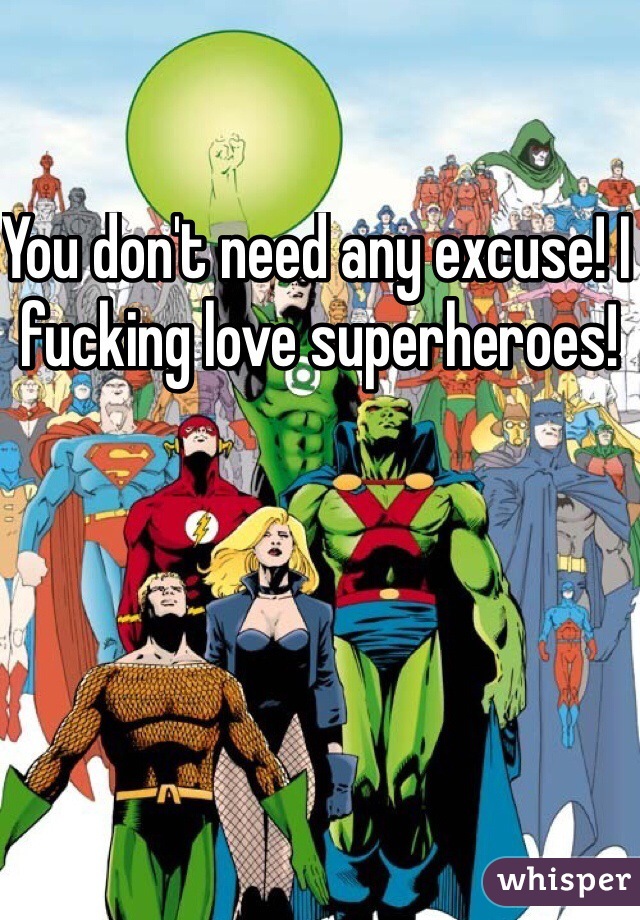 You don't need any excuse! I fucking love superheroes!