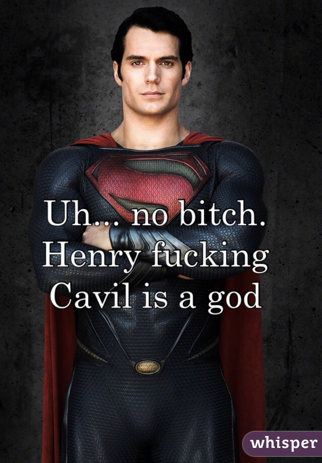 Uh... no bitch. 
Henry fucking Cavil is a god