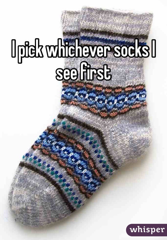 I pick whichever socks I see first