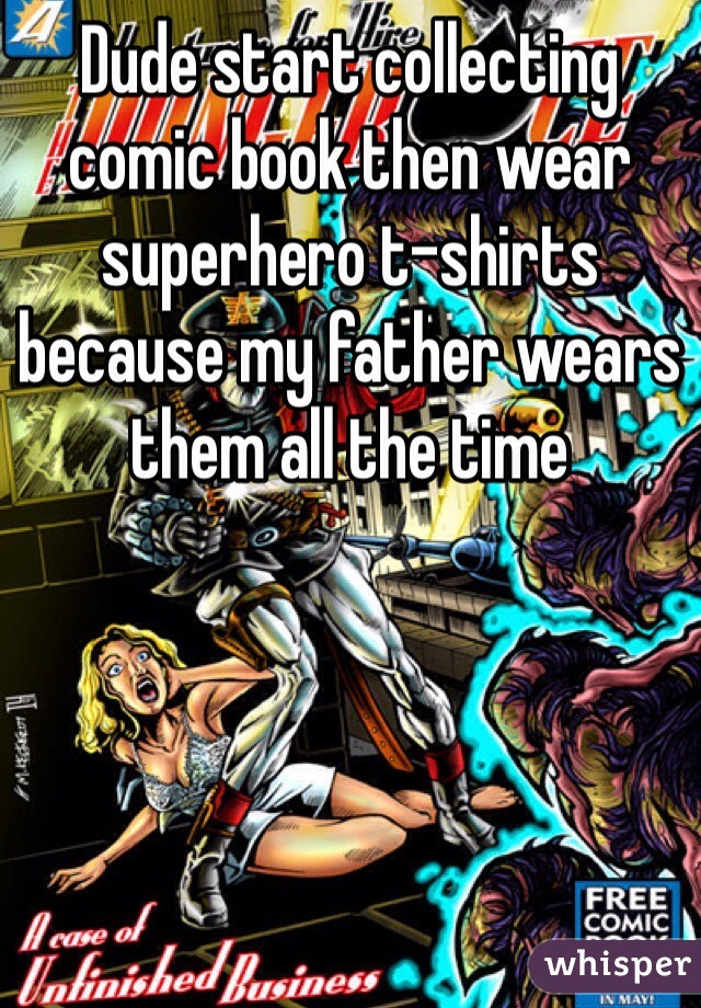 Dude start collecting comic book then wear superhero t-shirts because my father wears them all the time