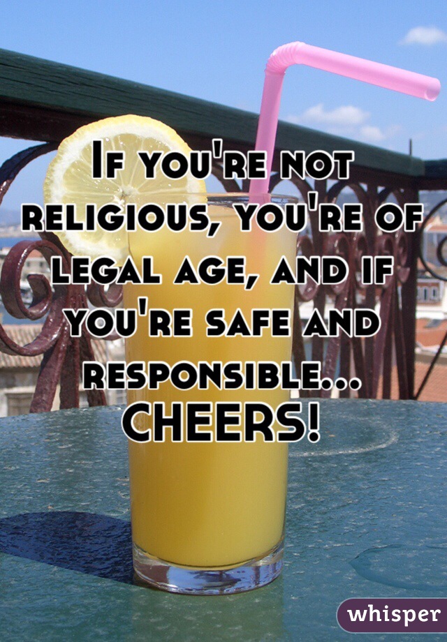 If you're not religious, you're of legal age, and if you're safe and responsible...
CHEERS! 