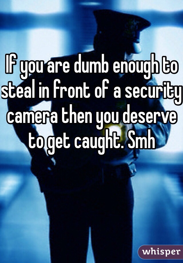 If you are dumb enough to steal in front of a security camera then you deserve to get caught. Smh  