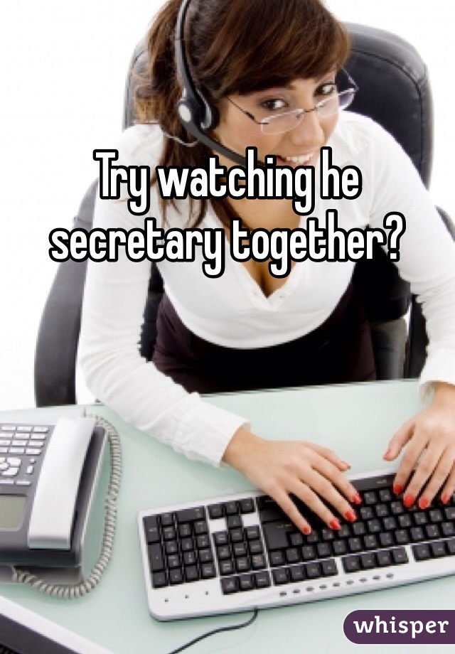 Try watching he secretary together?