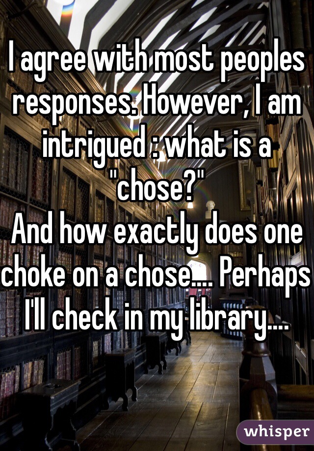 I agree with most peoples responses. However, I am intrigued : what is a "chose?"
And how exactly does one choke on a chose.... Perhaps I'll check in my library.... 