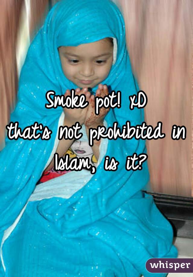 Smoke pot! xD
that's not prohibited in Islam, is it?