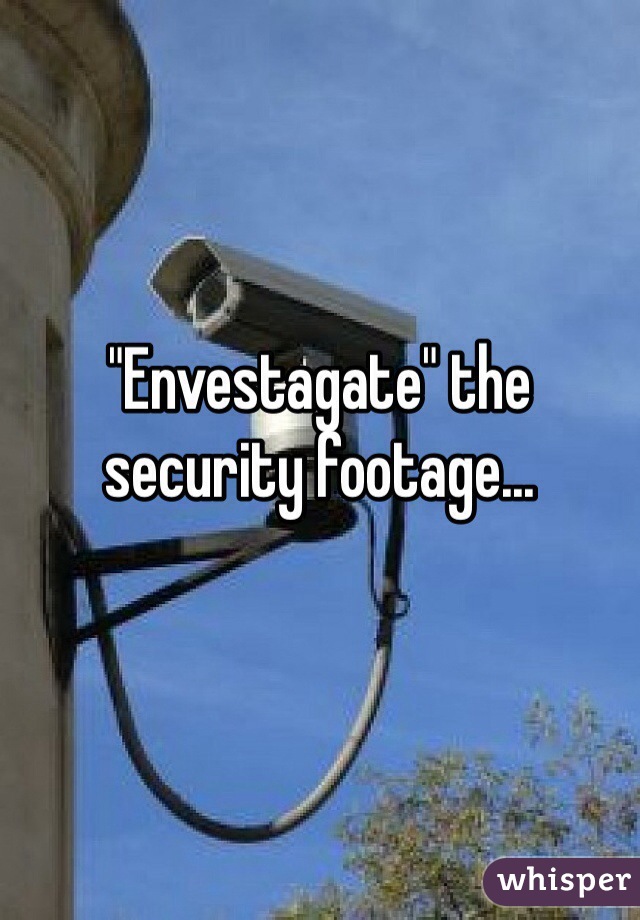 "Envestagate" the security footage... 