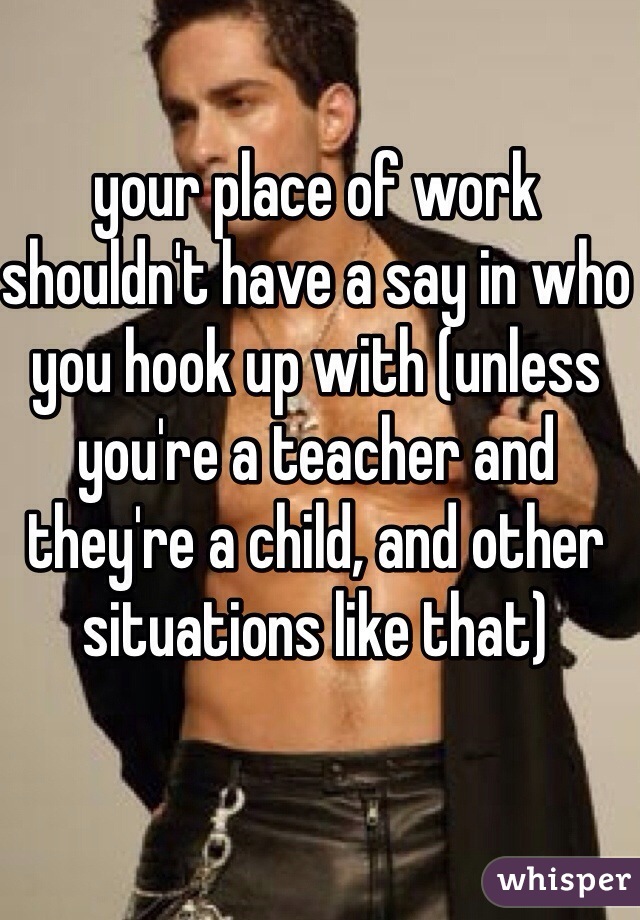 your place of work shouldn't have a say in who you hook up with (unless you're a teacher and they're a child, and other situations like that) 