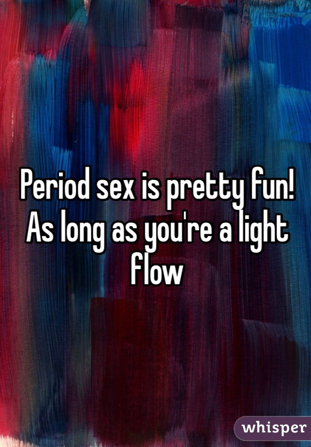 Period sex is pretty fun! As long as you're a light flow
