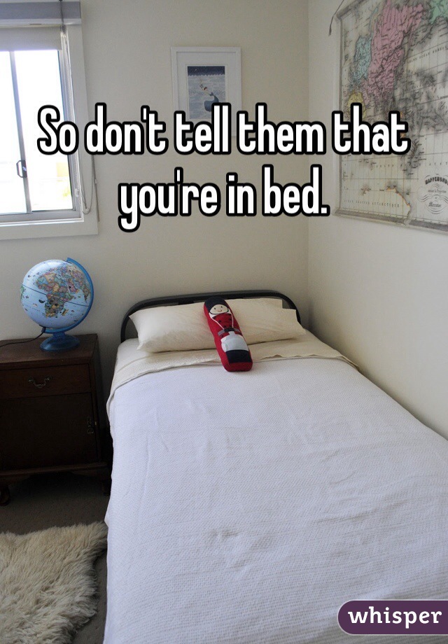 So don't tell them that you're in bed. 