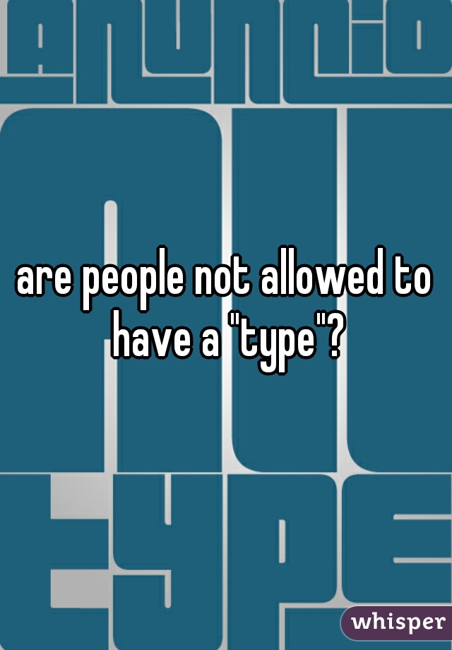 are people not allowed to have a "type"?