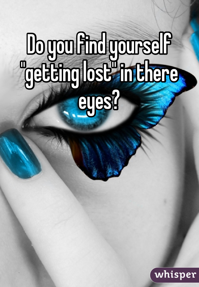 Do you find yourself "getting lost" in there eyes?