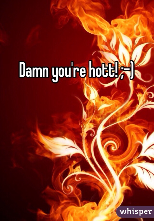 Damn you're hott! ;-)