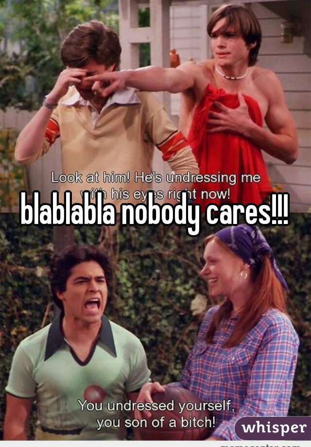 blablabla nobody cares!!!