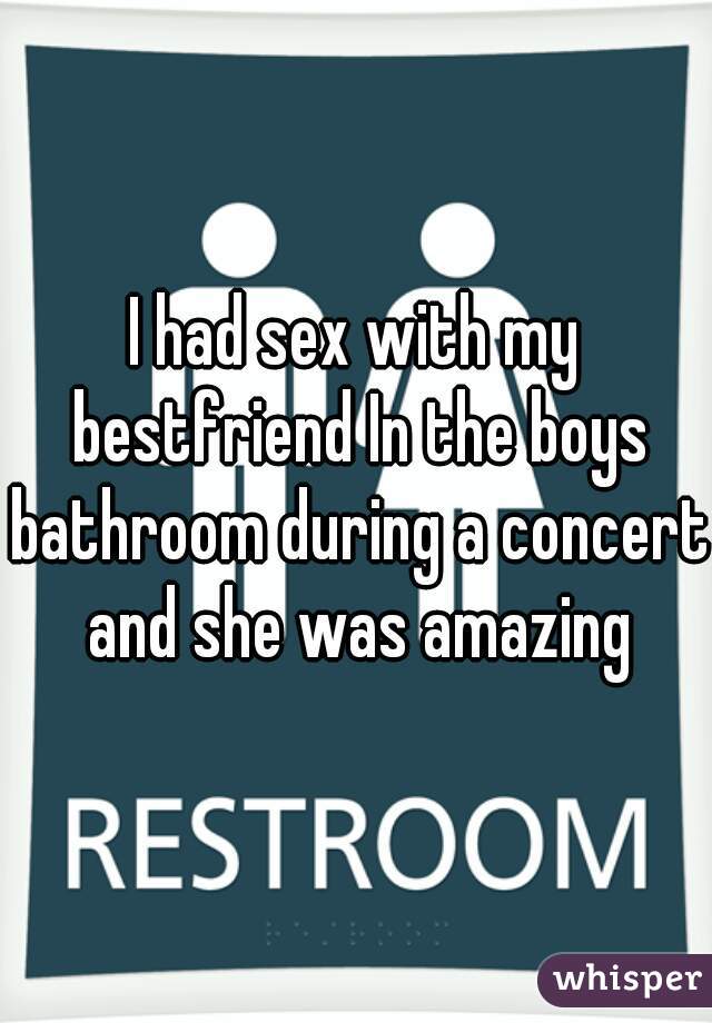 I had sex with my bestfriend In the boys bathroom during a concert and she was amazing