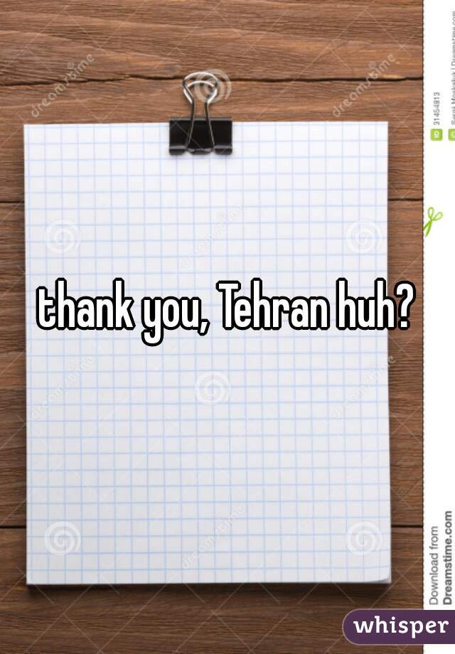 thank you, Tehran huh?