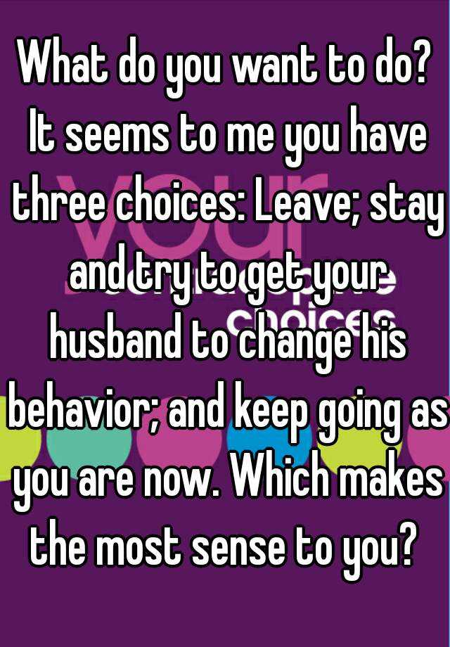 what-do-you-want-to-do-it-seems-to-me-you-have-three-choices-leave