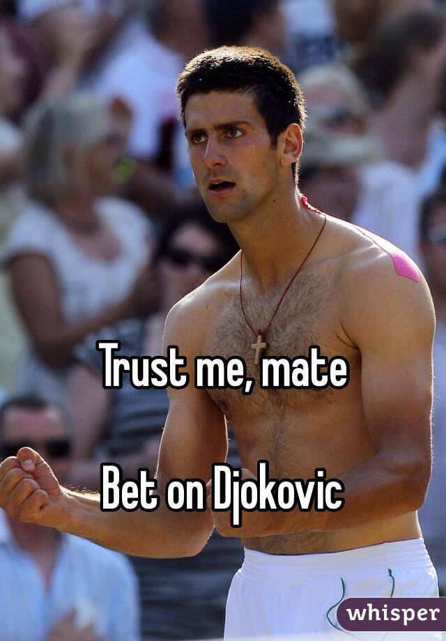 




Trust me, mate

Bet on Djokovic