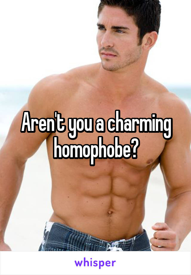 Aren't you a charming homophobe?