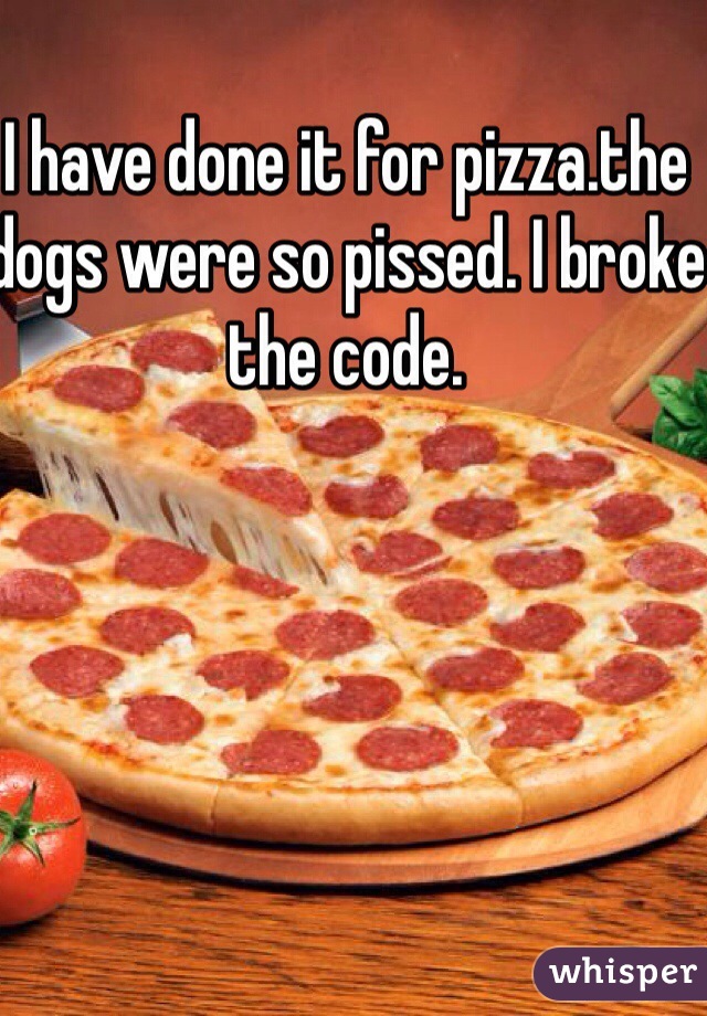 I have done it for pizza.the dogs were so pissed. I broke the code.