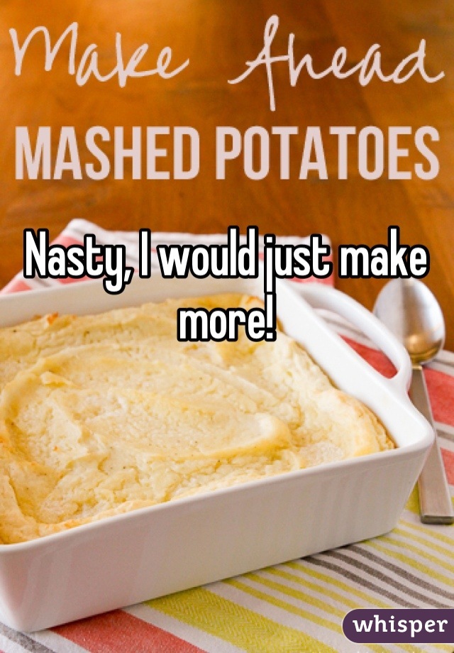 Nasty, I would just make more!
