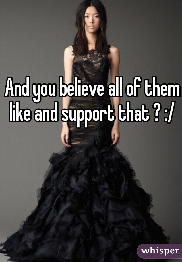 And you believe all of them like and support that ? :/ 