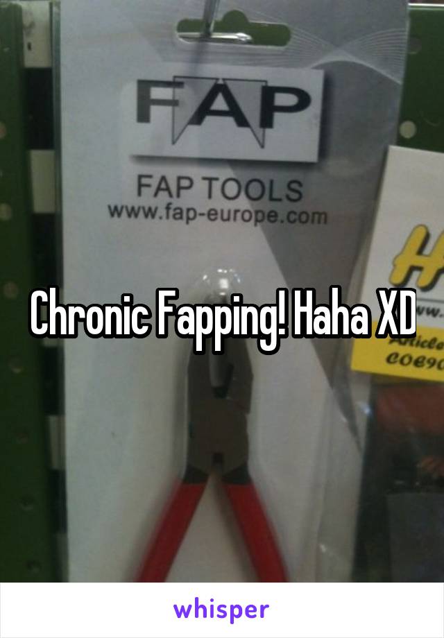 Chronic Fapping! Haha XD