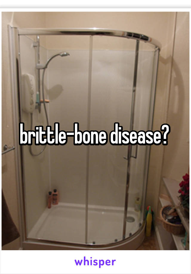 brittle-bone disease? 