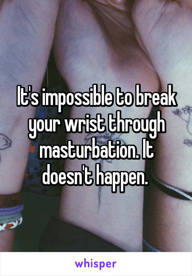 It's impossible to break your wrist through masturbation. It doesn't happen. 