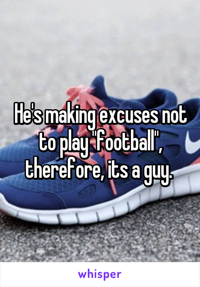 He's making excuses not to play "football", therefore, its a guy. 