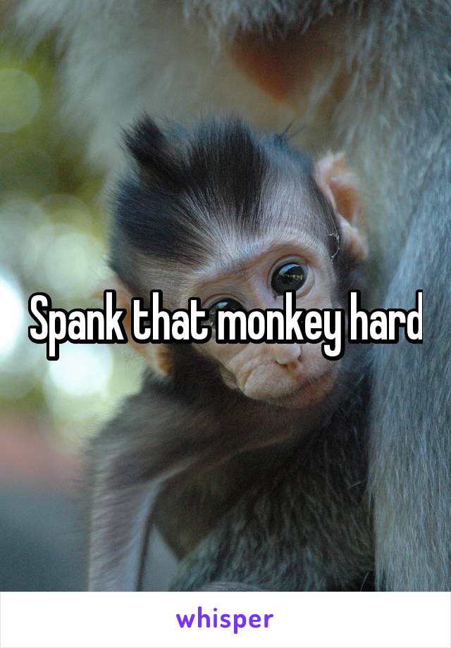 Spank that monkey hard