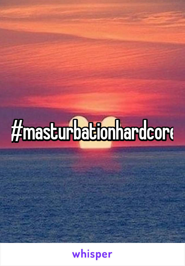 #masturbationhardcore