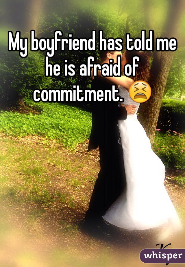 My boyfriend has told me he is afraid of commitment. 😫