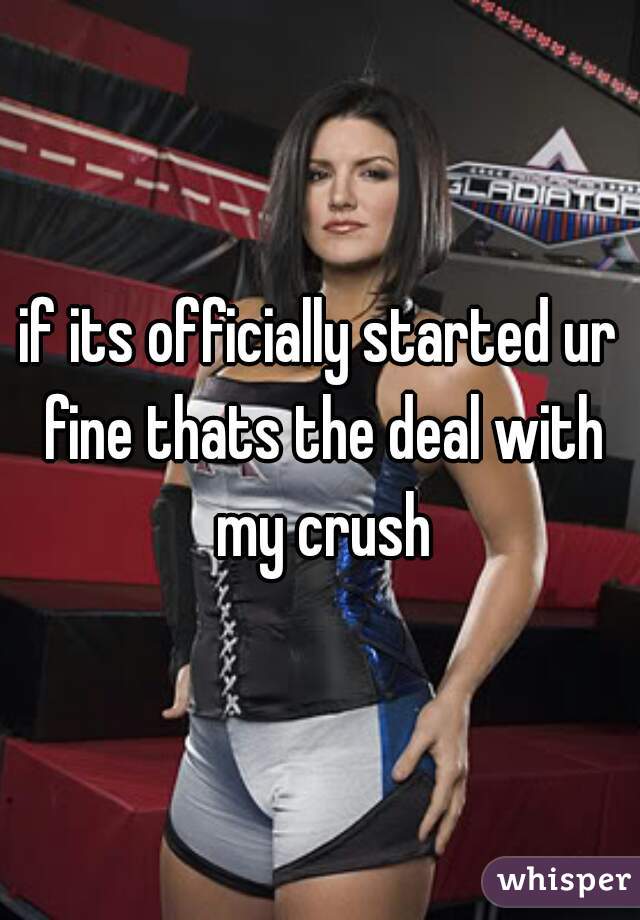 if its officially started ur fine thats the deal with my crush