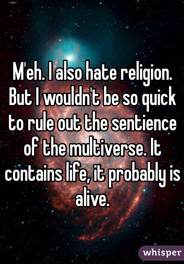 M'eh. I also hate religion. But I wouldn't be so quick to rule out the sentience of the multiverse. It contains life, it probably is alive. 