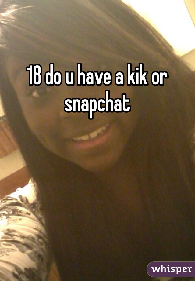 18 do u have a kik or snapchat