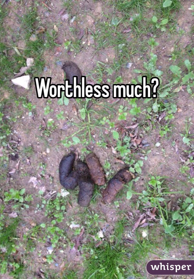 Worthless much?