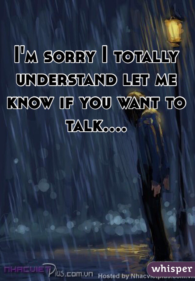 I'm sorry I totally understand let me know if you want to talk....