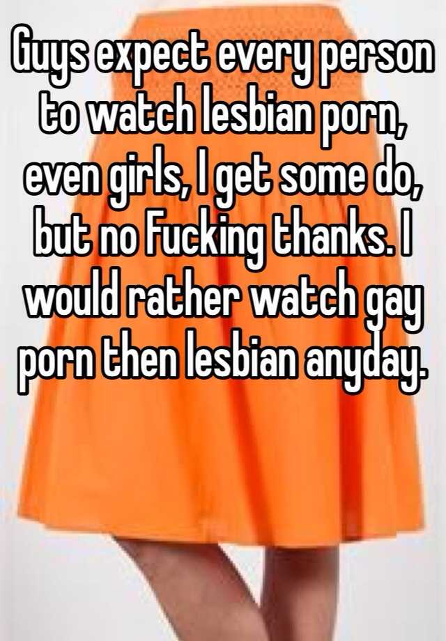 Guys Expect Every Person To Watch Lesbian Porn Even Girls I Get Some Do But No Fucking Thanks