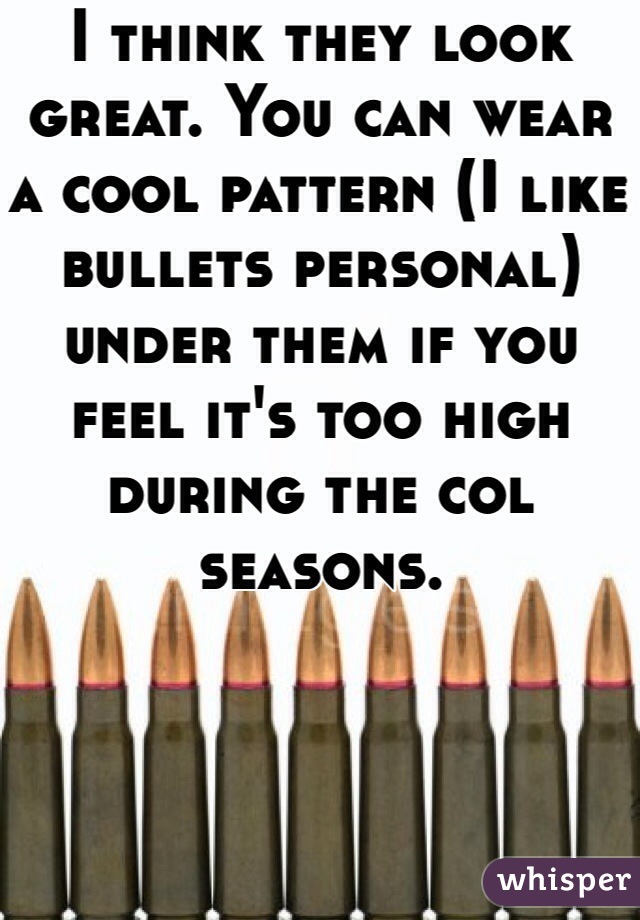 I think they look great. You can wear a cool pattern (I like bullets personal) under them if you feel it's too high during the col seasons. 