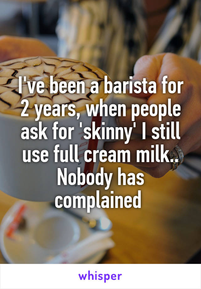 I've been a barista for 2 years, when people ask for 'skinny' I still use full cream milk.. Nobody has complained 