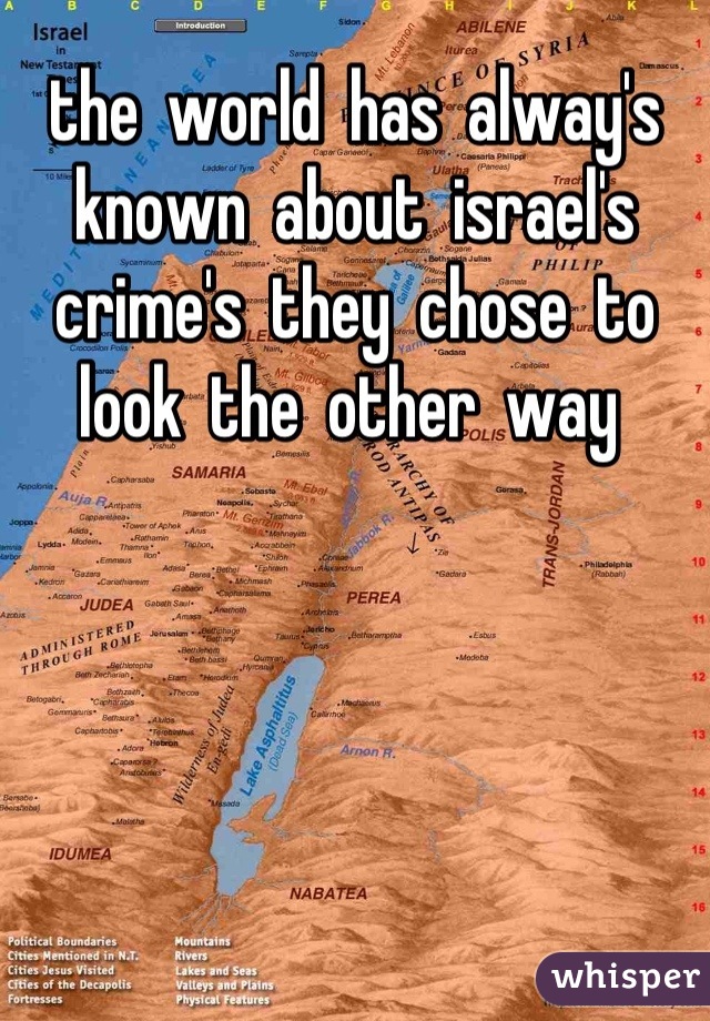 the  world  has  alway's  known  about  israel's  crime's  they  chose  to look  the  other  way 