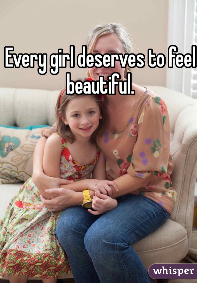 Every girl deserves to feel beautiful. 