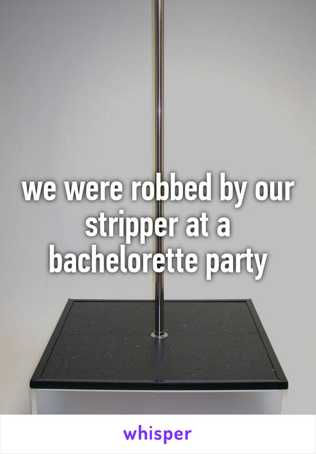 we were robbed by our stripper at a bachelorette party