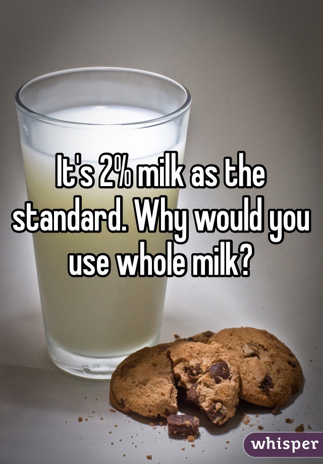 It's 2% milk as the standard. Why would you use whole milk?