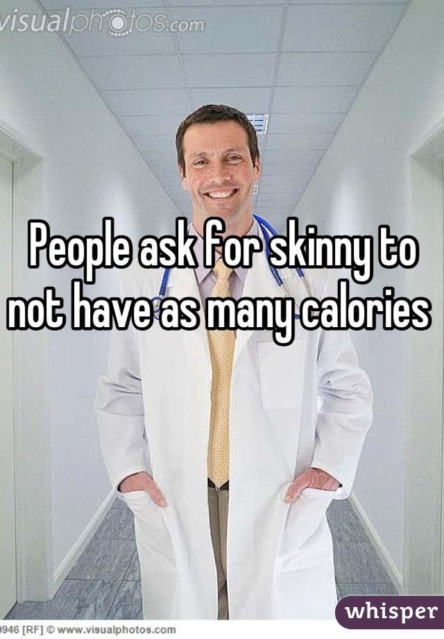 People ask for skinny to not have as many calories 