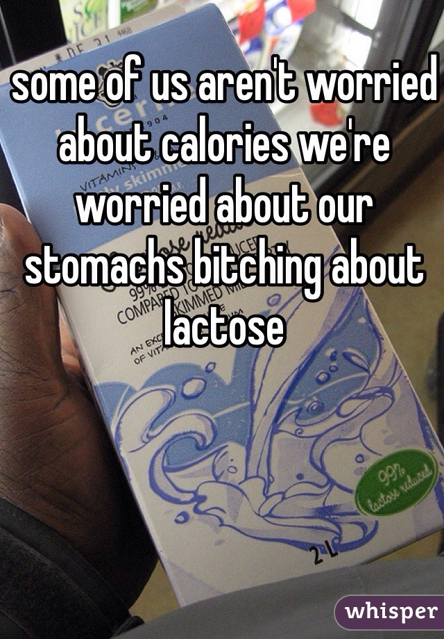 some of us aren't worried about calories we're worried about our stomachs bitching about lactose