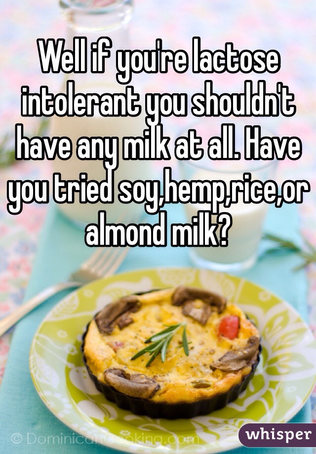 Well if you're lactose intolerant you shouldn't have any milk at all. Have you tried soy,hemp,rice,or almond milk? 