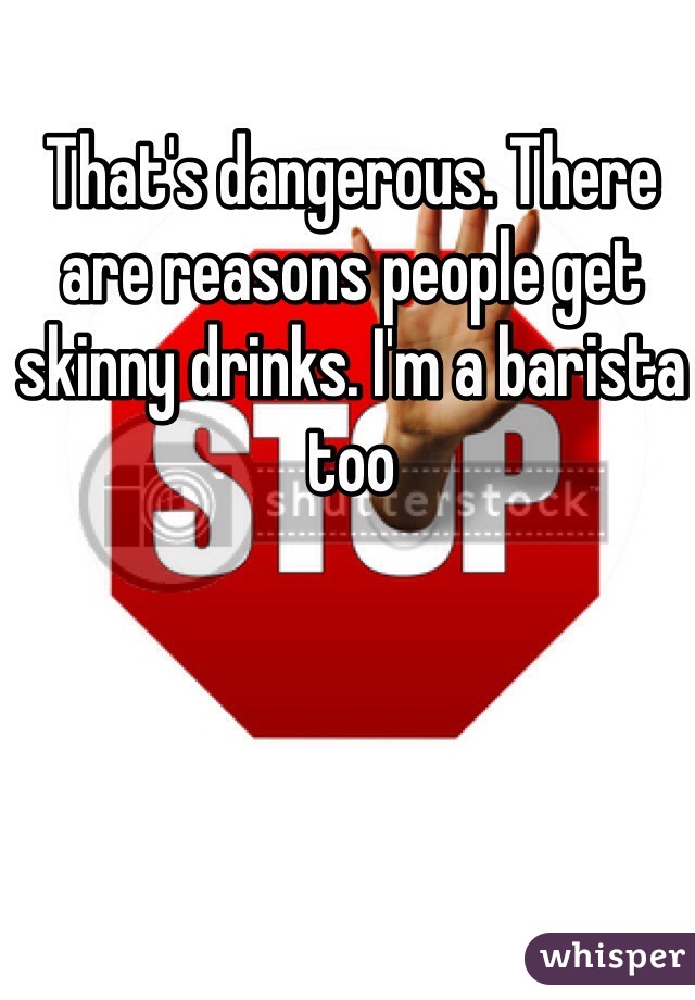 That's dangerous. There are reasons people get skinny drinks. I'm a barista too
