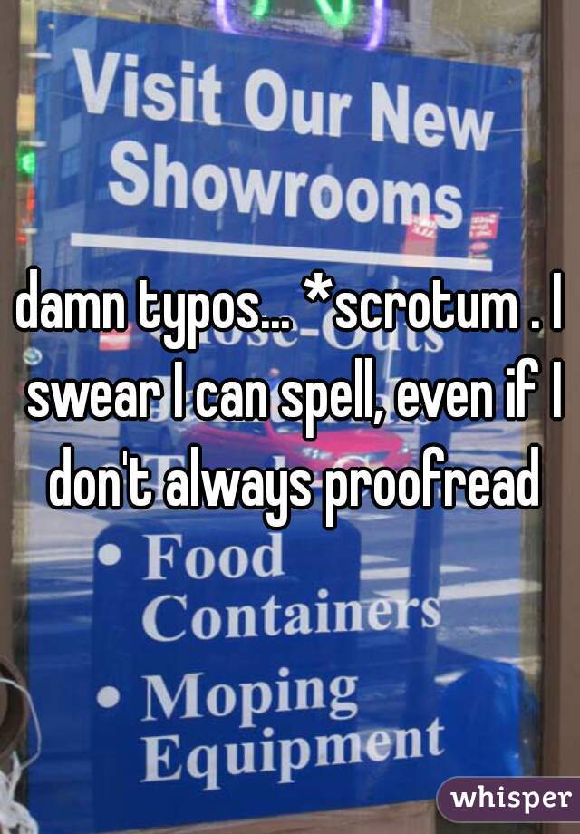 damn typos... *scrotum . I swear I can spell, even if I don't always proofread